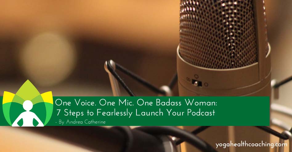 One Voice. One Mic. One Badass Woman: 7 Steps to Fearlessly Launch Your Podcast