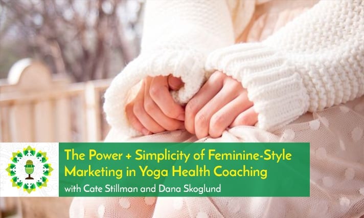 The Power + Simplicity of Feminine-Style Marketing in Yoga Health Coaching